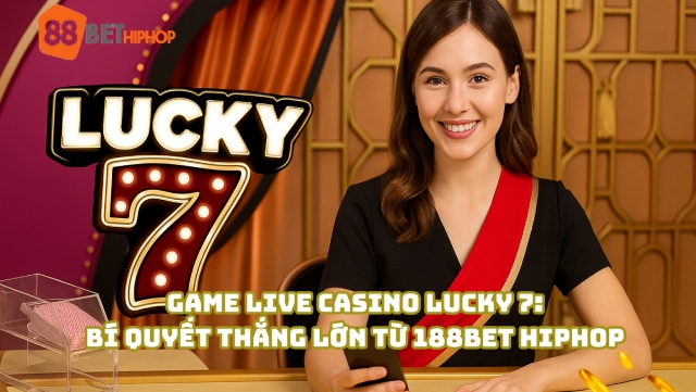 Chơi game Live Casino Lucky 7 kiếm lời cùng 188BET Hiphop