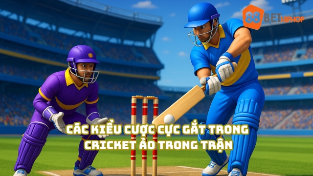 Mẹo Chơi Cricket Ảo Trong Trận Làm Chủ Bàn Cược Từ 88BET Hiphop 4 Các kiểu cược cực gắt trong cricket ảo trong trận