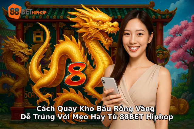 Quay Kho Báu Rồng Vàng dễ trúng với mẹo hay từ 88BET Hiphop